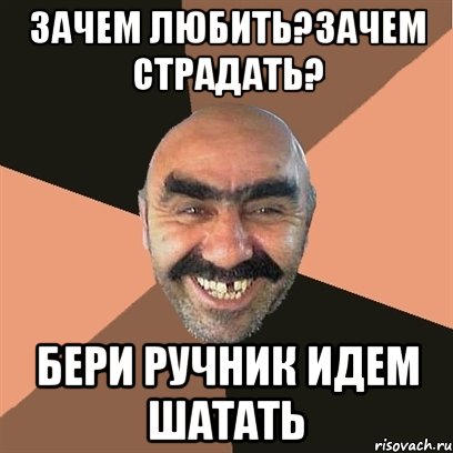 зачем любить?зачем страдать? бери ручник идем шатать, Мем Я твой дом труба шатал