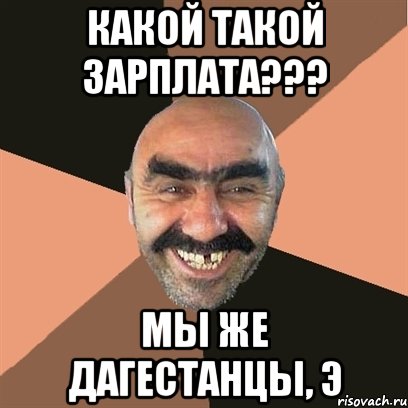 Какой такой зарплата??? Мы же дагестанцы, э, Мем Я твой дом труба шатал