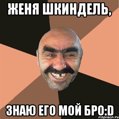Женя Шкиндель, Знаю его мой бро:D, Мем Я твой дом труба шатал