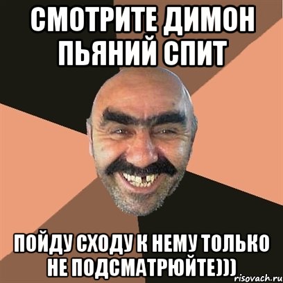 Смотрите Димон пьяний спит пойду сходу к нему только не подсматрюйте))), Мем Я твой дом труба шатал