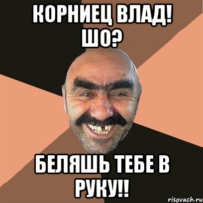 Корниец Влад! шо? Беляшь тебе в руку!!, Мем Я твой дом труба шатал