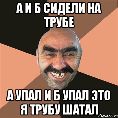 А и Б сидели на трубе а упал и б упал ЭТО Я ТРУБУ ШАТАЛ, Мем Я твой дом труба шатал