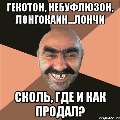 Гекотон, небуфлюзон, лонгокаин...лончи Сколь, где и как продал?, Мем Я твой дом труба шатал