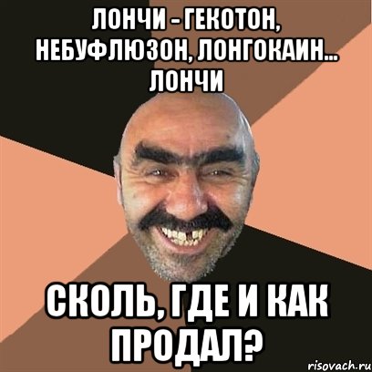 ЛОНЧИ - Гекотон, небуфлюзон, лонгокаин... лончи Сколь, где и как продал?, Мем Я твой дом труба шатал