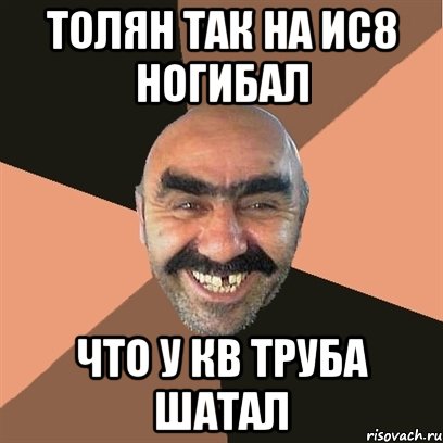 Толян так на ис8 ногибал Что у кв труба шатал, Мем Я твой дом труба шатал