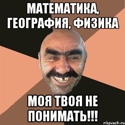 Математика, география, физика моя твоя не понимать!!!, Мем Я твой дом труба шатал