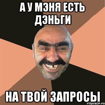 а у мэня есть дэньги на твой запросы, Мем Я твой дом труба шатал