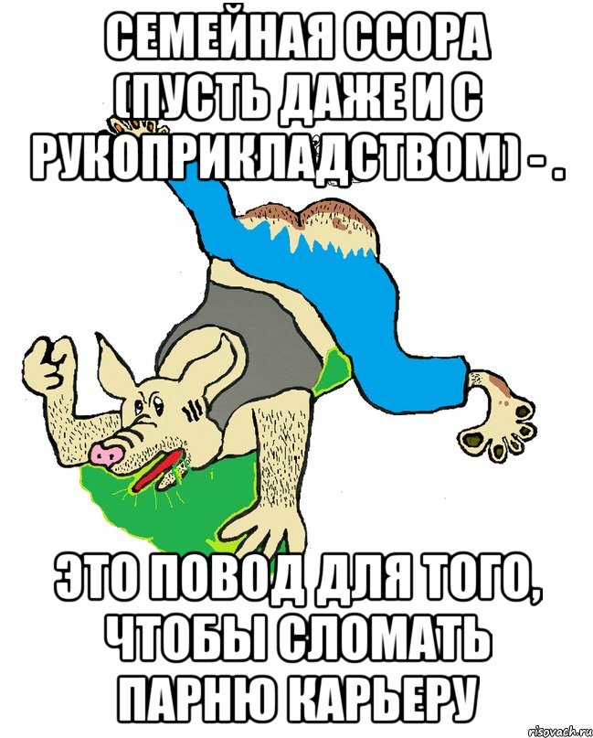 семейная ссора (пусть даже и с рукоприкладством) - . это повод для того, чтобы сломать парню карьеру