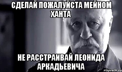 сделай пожалуйста мейном ХАНТА НЕ РАССТРАИВАЙ ЛЕОНИДА АРКАДЬЕВИЧА, Мем Не огорчай Леонида Аркадьевича