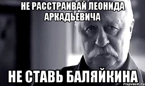 Не расстраивай Леонида Аркадьевича Не ставь Баляйкина, Мем Не огорчай Леонида Аркадьевича