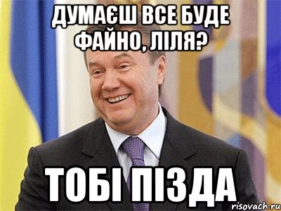 Думаєш все буде файно, Ліля? тобі пізда