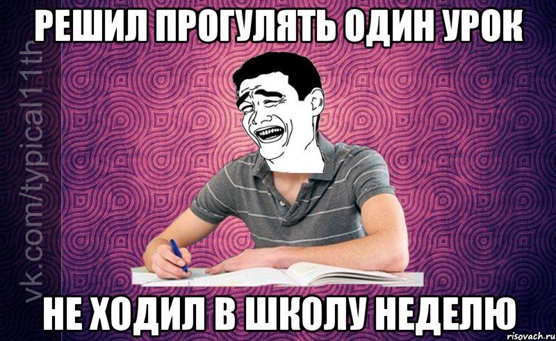 решил прогулять один урок не ходил в школу неделю