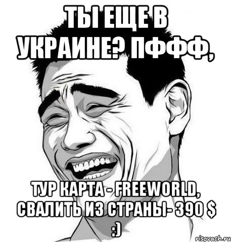 Ты еще в Украине? пффф, Тур карта - freeworld, свалить из страны- 390 $ :), Мем Яо Мин