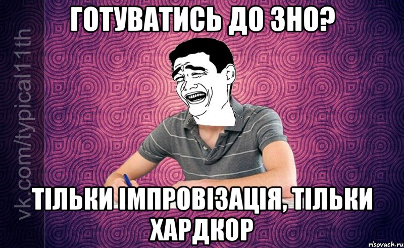 Готуватись до ЗНО? Тільки імпровізація, тільки хардкор