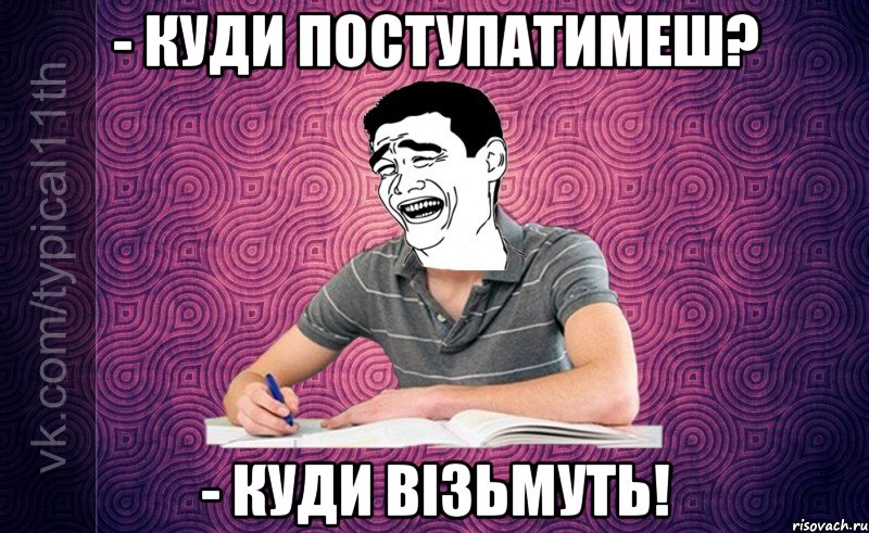 - Куди поступатимеш? - Куди візьмуть!