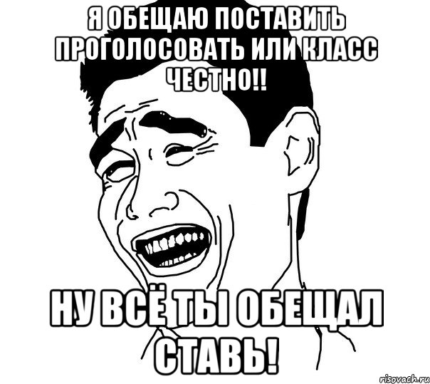 я обещаю поставить проголосовать или класс честно!! ну всё ты обещал ставь!