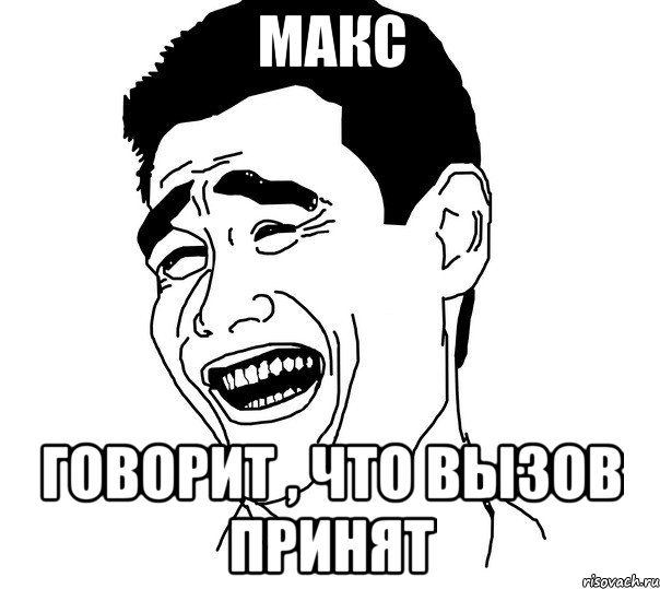 макс говорит , что вызов принят