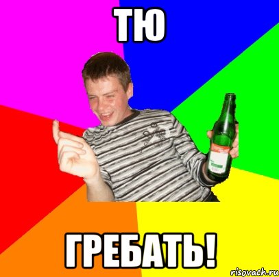 Тю Гребать!
