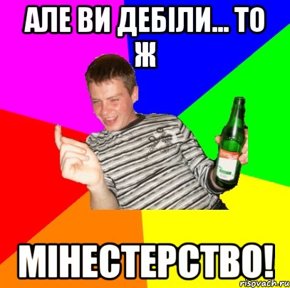 але ви дебіли... то ж МІНЕСТЕРСТВО!