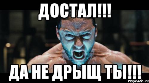 достал!!! да не дрыщ ты!!!