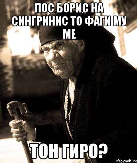 пос борис на сингринис то фаги му ме тон гиро?