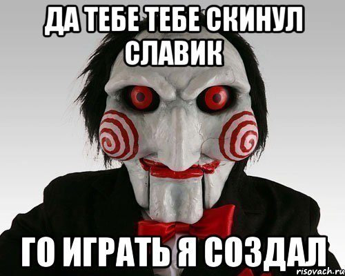 Да тебе тебе скинул Славик Го играть я создал, Мем Пила (Кукла Билли)