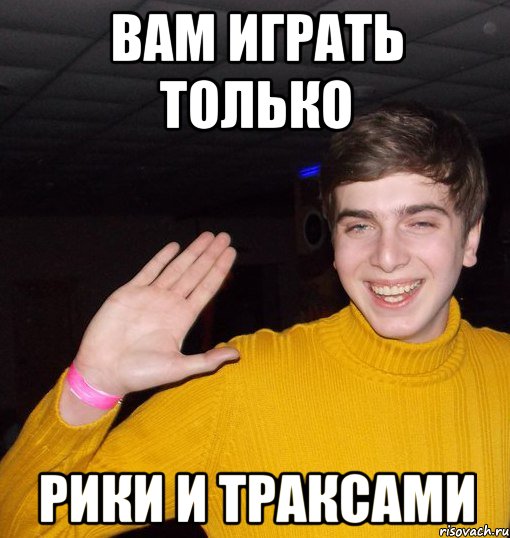 Вам играть только Рики и Траксами, Мем ыфы