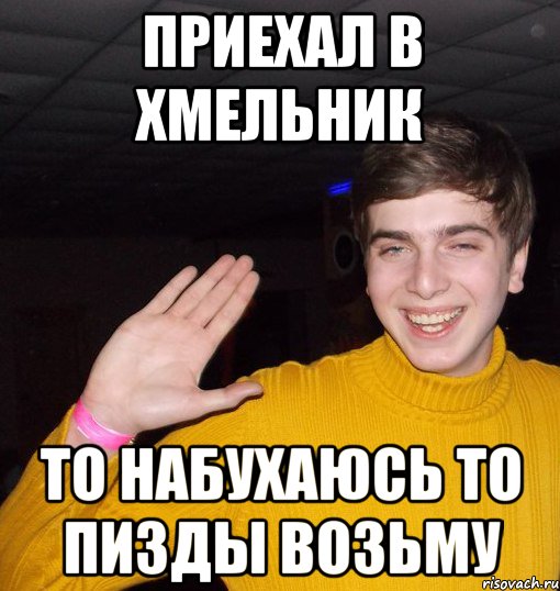 Приехал в хмельник то набухаюсь то пизды возьму