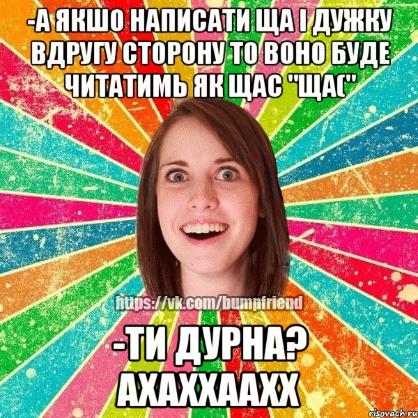 -а якшо написати ща і дужку вдругу сторону то воно буде читатимь як щас "ща(" -ти дурна? ахаххаахх