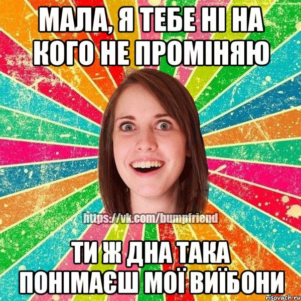 мала, я тебе ні на кого не проміняю ти ж дна така понімаєш мої виїбони