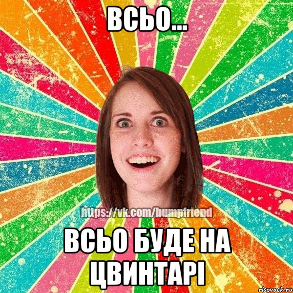 всьо... всьо буде на цвинтарі