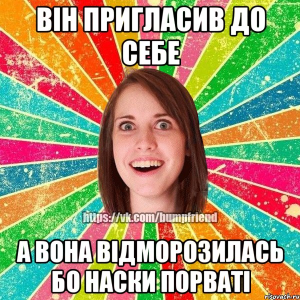 він пригласив до себе а вона відморозилась бо наски порваті