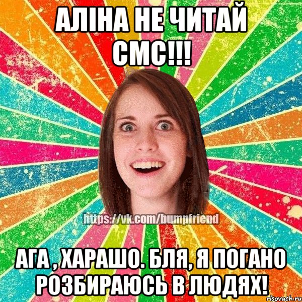 аліна не читай смс!!! ага , харашо. бля, я погано розбираюсь в людях!, Мем Йобнута Подруга ЙоП