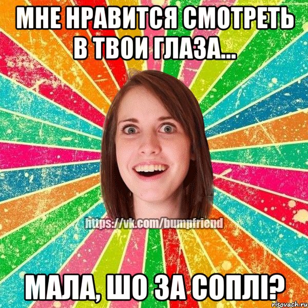 мне нравится смотреть в твои глаза... мала, шо за соплі?, Мем Йобнута Подруга ЙоП