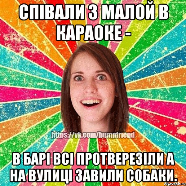 співали з малой в караоке - в барі всі протверезіли а на вулиці завили собаки.