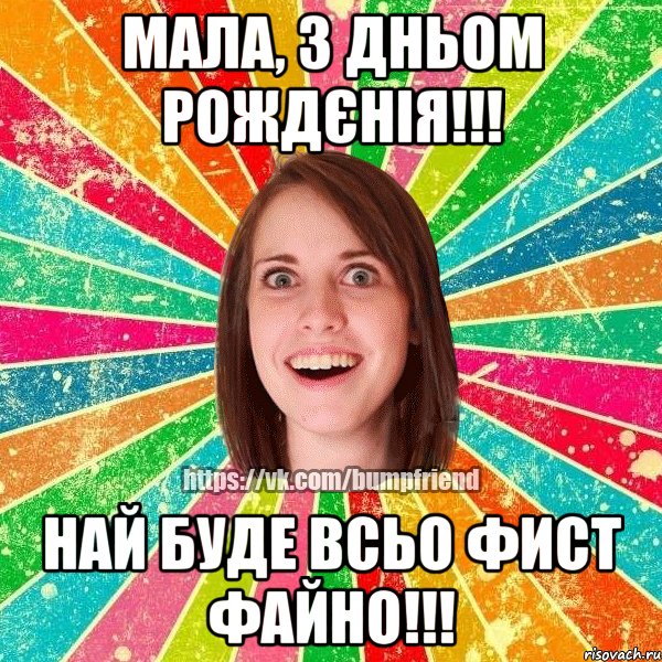 мала, з дньом рождєнія!!! най буде всьо фист файно!!!