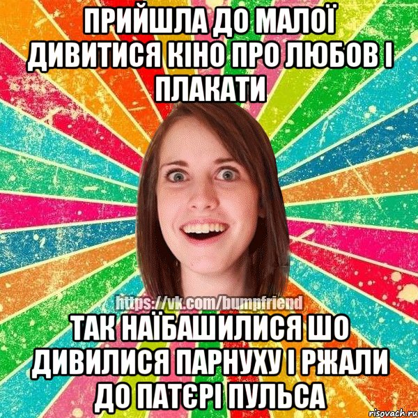 прийшла до малої дивитися кіно про любов і плакати так наїбашилися шо дивилися парнуху і ржали до патєрі пульса