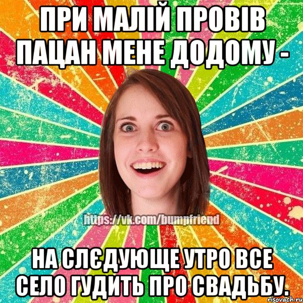 при малій провів пацан мене додому - на слєдующе утро все село гудить про свадьбу.