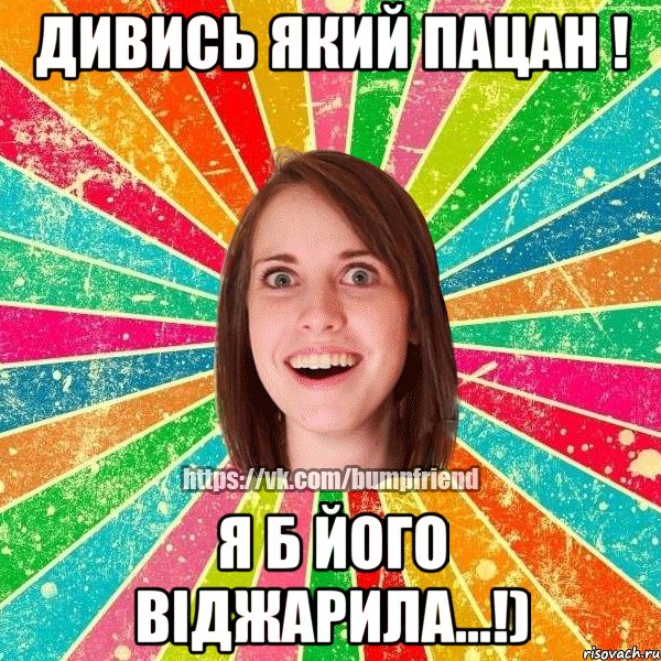 дивись який пацан ! я б його віджарила...!)