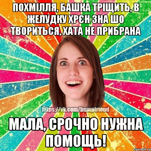 похмілля, башка тріщить, в желудку хрєн зна шо твориться, хата не прибрана мала, срочно нужна помощь!, Мем Йобнута Подруга ЙоП