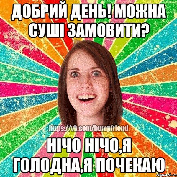 добрий день! можна суші замовити? нічо нічо,я голодна,я почекаю