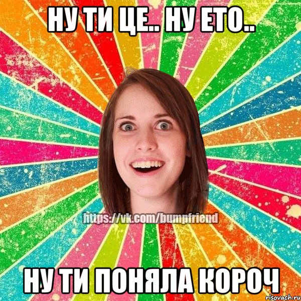 ну ти це.. ну ето.. ну ти поняла короч