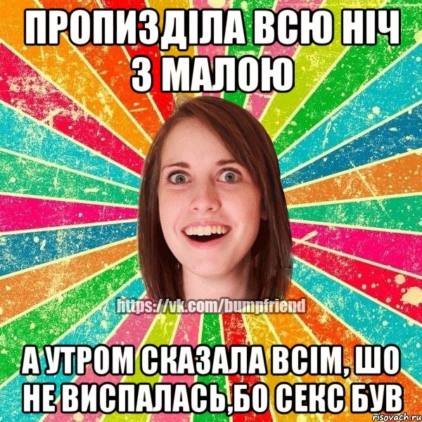 пропизділа всю ніч з малою а утром сказала всім, шо не виспалась,бо секс був