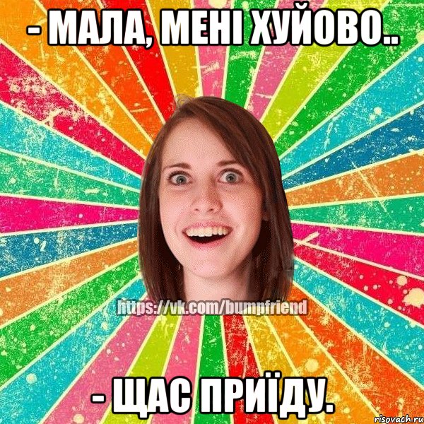 - мала, мені хуйово.. - щас приїду., Мем Йобнута Подруга ЙоП