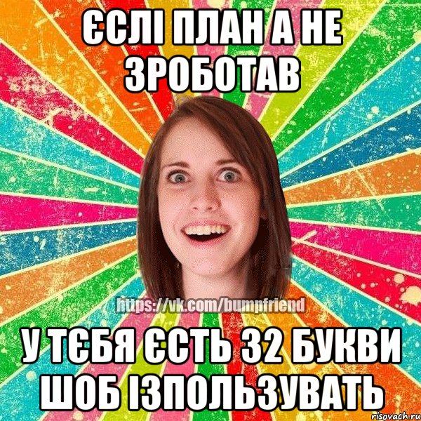 єслі план а не зроботав у тєбя єсть 32 букви шоб ізпользувать, Мем Йобнута Подруга ЙоП