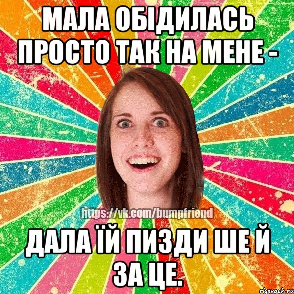 мала обідилась просто так на мене - дала їй пизди ше й за це.