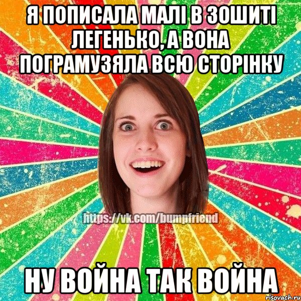 я пописала малі в зошиті легенько, а вона пограмузяла всю сторінку ну война так война