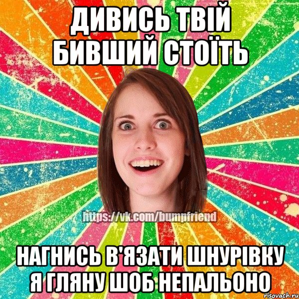 дивись твій бивший стоїть нагнись в'язати шнурівку я гляну шоб непальоно