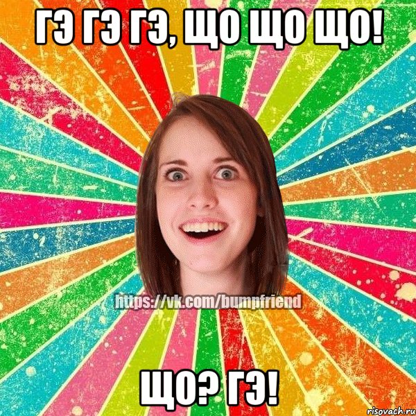 гЭ гЭ гЭ, Що Що Що! Що? гЭ!