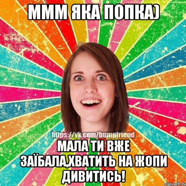 Ммм яка попка) мала ти вже заїбала,хватить на жопи дивитись!